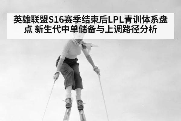 英雄联盟S16赛季结束后LPL青训体系盘点 新生代中单储备与上调路径分析