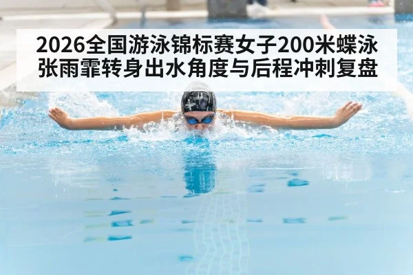 2026全国游泳锦标赛女子200米蝶泳 张雨霏转身出水角度与后程冲刺复盘