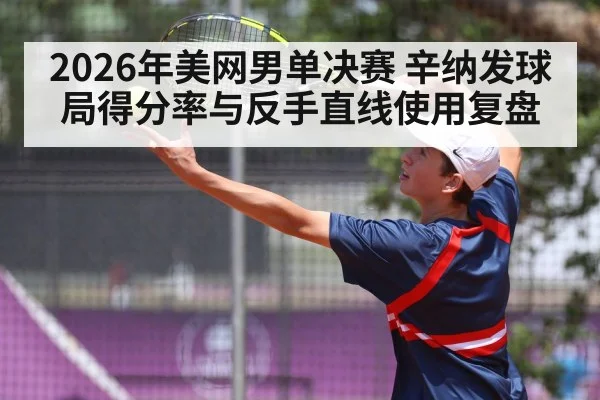 2026年美网男单决赛 辛纳发球局得分率与反手直线使用复盘