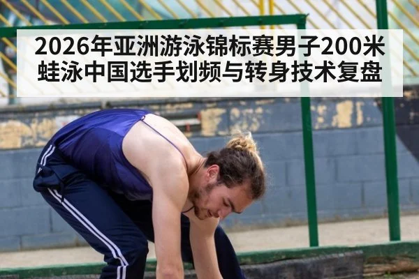 2026年亚洲游泳锦标赛男子200米蛙泳中国选手划频与转身技术复盘