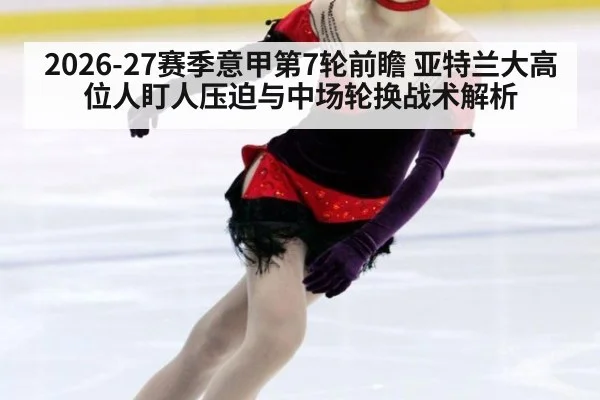 2026-27赛季意甲第7轮前瞻 亚特兰大高位人盯人压迫与中场轮换战术解析