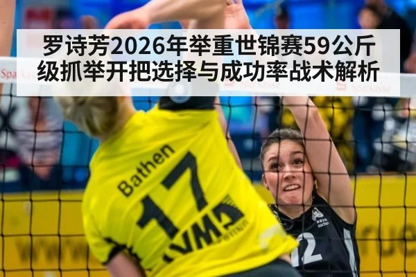 罗诗芳2026年举重世锦赛59公斤级抓举开把选择与成功率战术解析