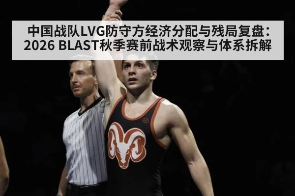 中国战队LVG防守方经济分配与残局复盘：2026 BLAST秋季赛前战术观察与体系拆解
