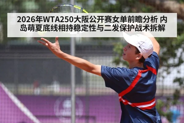 2026年WTA250大阪公开赛女单前瞻分析 内岛萌夏底线相持稳定性与二发保护战术拆解
